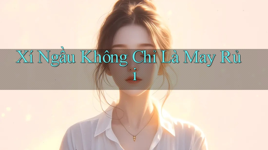 Xí Ngầu Không Chỉ Là May Rủi