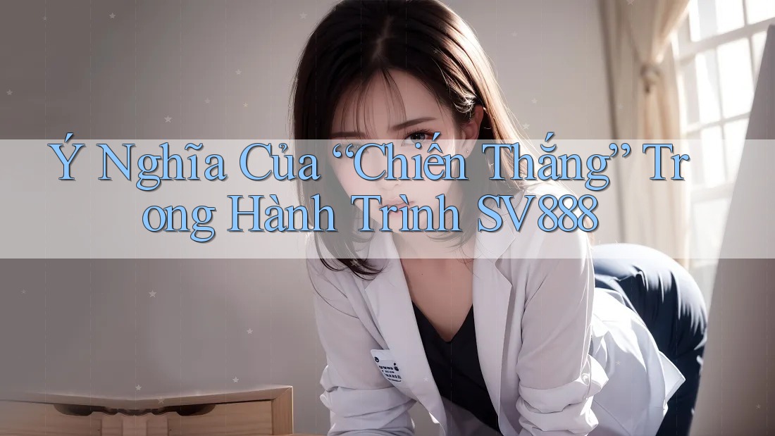 Ý Nghĩa Của “Chiến Thắng” Trong Hành Trình SV888 Ý Nghĩa Của “Chiến Thắng” Trong Hành Trình SV888