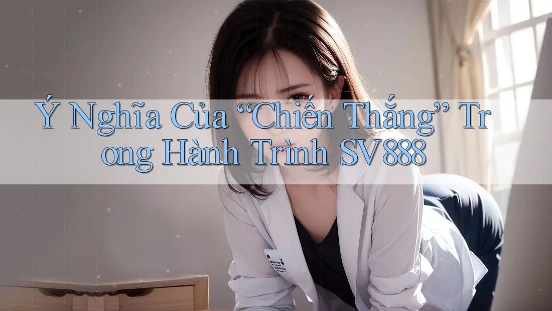 Ý Nghĩa Của “Chiến Thắng” Trong Hành Trình SV888