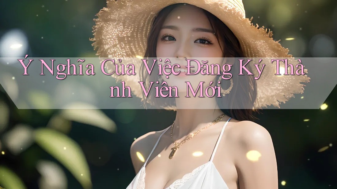 Ý Nghĩa Của Việc Đăng Ký Thành Viên Mới Ý Nghĩa Của Việc Đăng Ký Thành Viên Mới