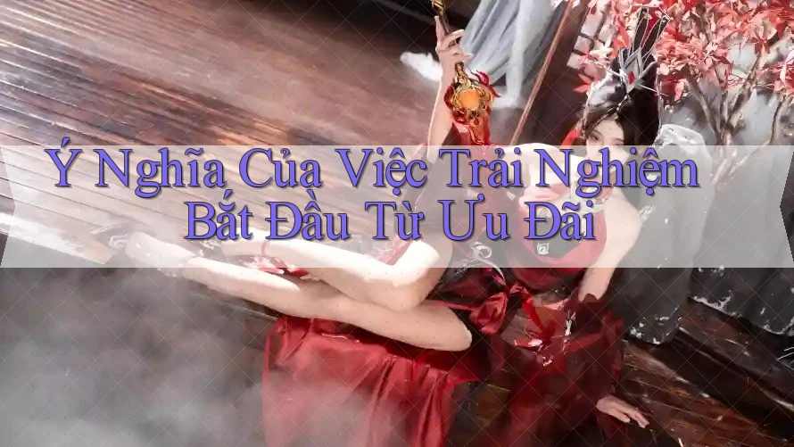 Ý Nghĩa Của Việc Trải Nghiệm Bắt Đầu Từ Ưu Đãi Ý Nghĩa Của Việc Trải Nghiệm Bắt Đầu Từ Ưu Đãi